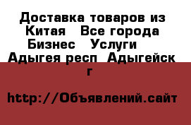 Доставка товаров из Китая - Все города Бизнес » Услуги   . Адыгея респ.,Адыгейск г.